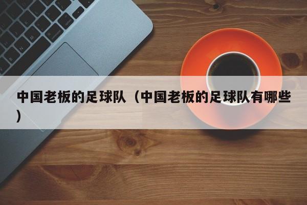 中国老板的足球队（中国老板的足球队有哪些）