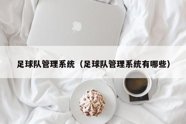 足球队管理系统（足球队管理系统有哪些）