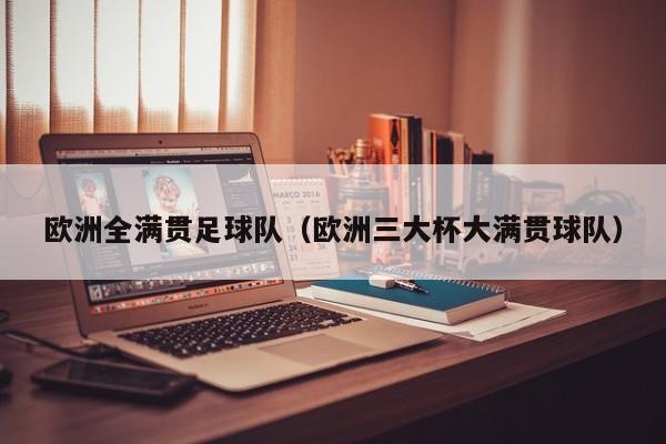 欧洲全满贯足球队（欧洲三大杯大满贯球队）