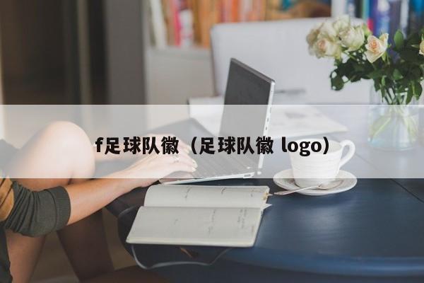f足球队徽（足球队徽 logo）