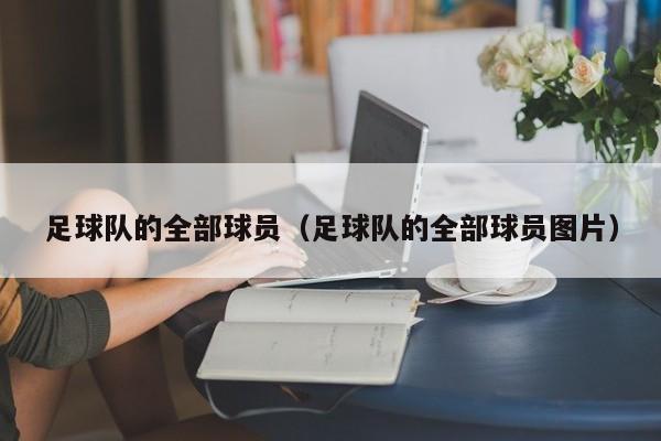 足球队的全部球员（足球队的全部球员图片）