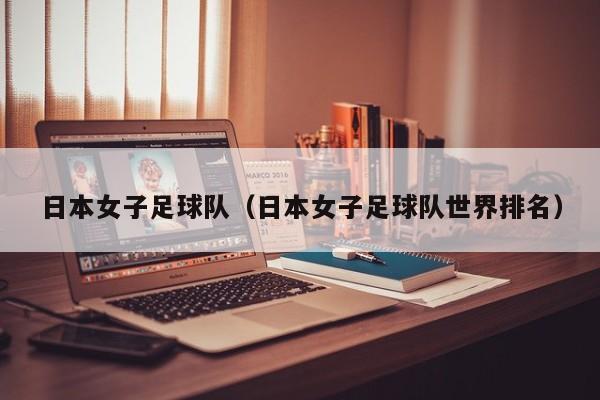 日本女子足球队（日本女子足球队世界排名）
