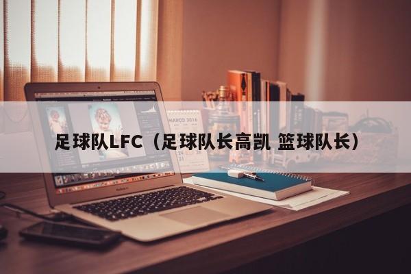 足球队LFC（足球队长高凯 篮球队长）