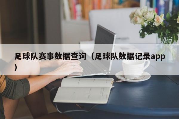足球队赛事数据查询（足球队数据记录app）