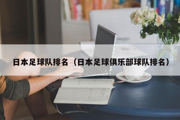 日本足球队排名（日本足球俱乐部球队排名）