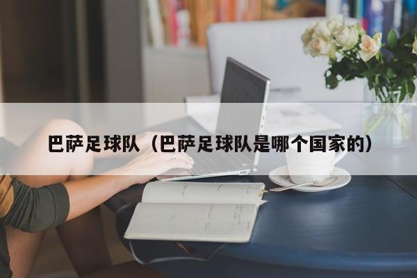 巴萨足球队（巴萨足球队是哪个国家的）