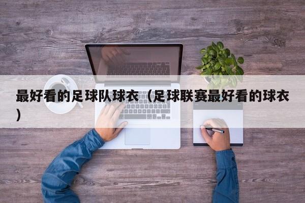 最好看的足球队球衣（足球联赛最好看的球衣）