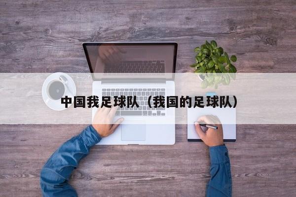 中国我足球队（我国的足球队）