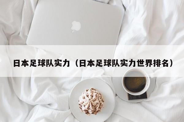 日本足球队实力（日本足球队实力世界排名）