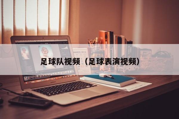 足球队视频（足球表演视频）