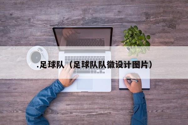 .足球队（足球队队徽设计图片）