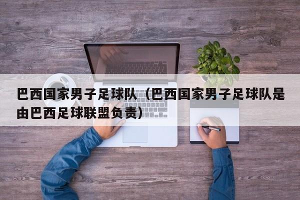 巴西国家男子足球队（巴西国家男子足球队是由巴西足球联盟负责）