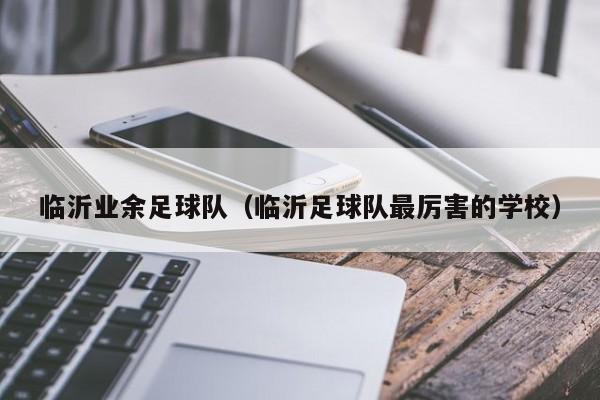 临沂业余足球队（临沂足球队最厉害的学校）