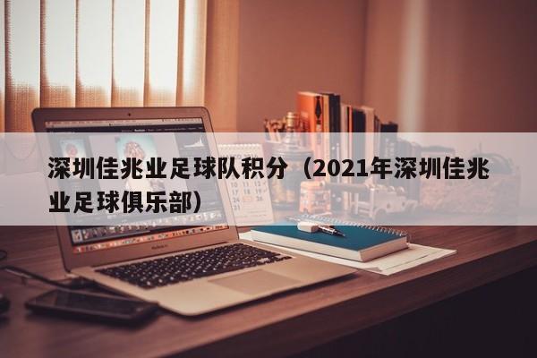 深圳佳兆业足球队积分（2021年深圳佳兆业足球俱乐部）