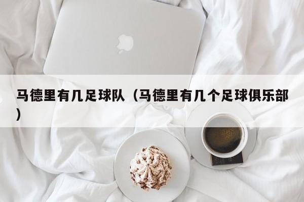 马德里有几足球队（马德里有几个足球俱乐部）