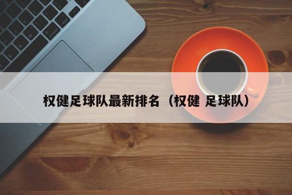 权健足球队最新排名（权健 足球队）
