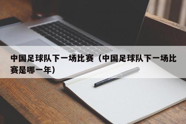 中国足球队下一场比赛（中国足球队下一场比赛是哪一年）