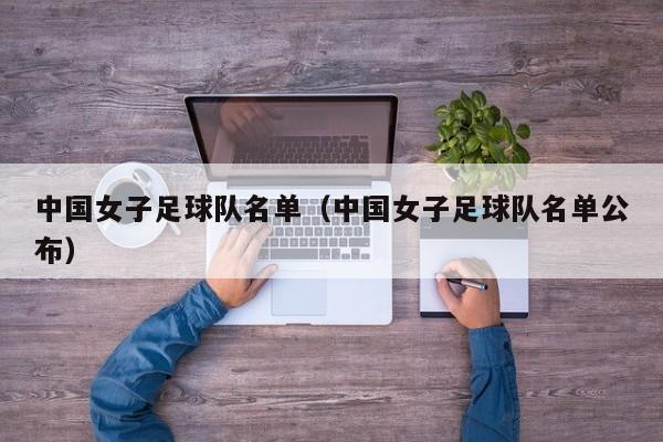 中国女子足球队名单（中国女子足球队名单公布）