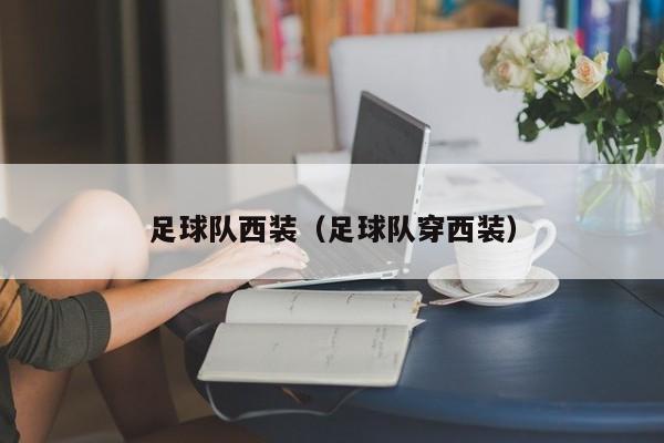 足球队西装（足球队穿西装）