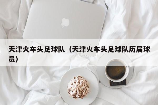天津火车头足球队（天津火车头足球队历届球员）