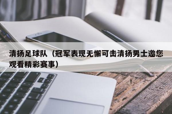 清扬足球队（冠军表现无懈可击清扬男士邀您观看精彩赛事）
