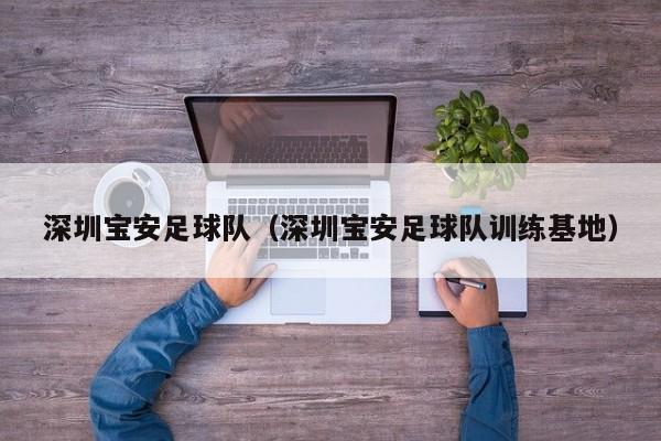 深圳宝安足球队（深圳宝安足球队训练基地）