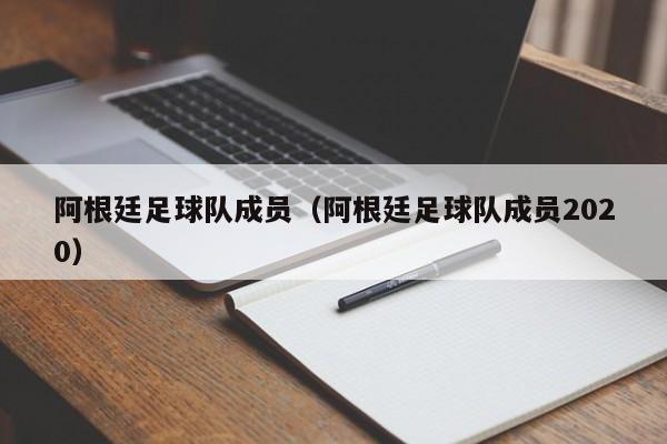 阿根廷足球队成员（阿根廷足球队成员2020）
