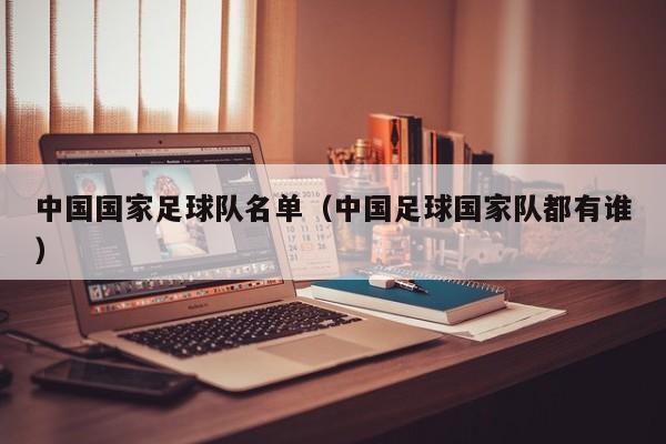 中国国家足球队名单（中国足球国家队都有谁）