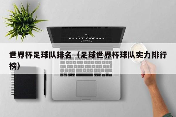 世界杯足球队排名（足球世界杯球队实力排行榜）