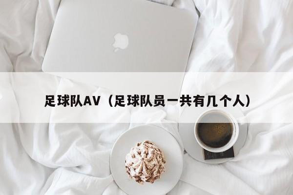 足球队AV（足球队员一共有几个人）