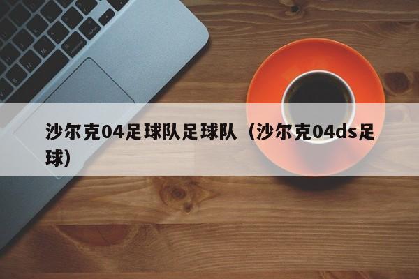沙尔克04足球队足球队（沙尔克04ds足球）