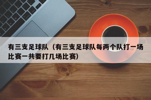 有三支足球队（有三支足球队每两个队打一场比赛一共要打几场比赛）