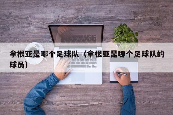 拿根亚是哪个足球队（拿根亚是哪个足球队的球员）