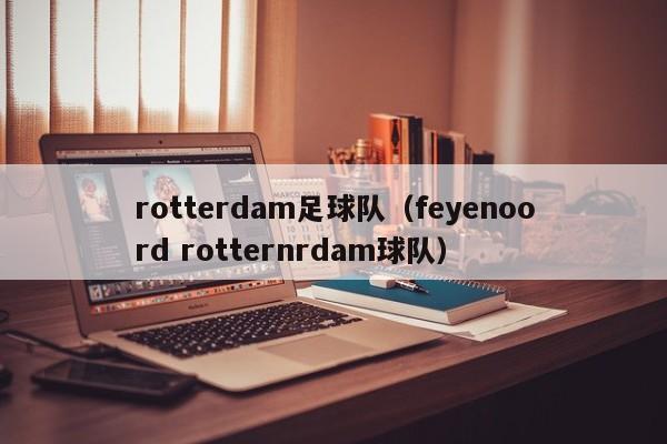 rotterdam足球队（feyenoord rotternrdam球队）