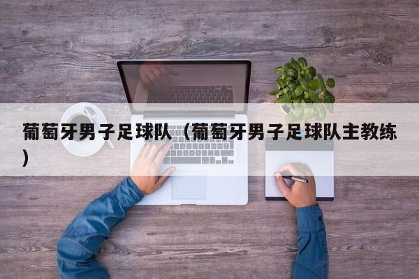 葡萄牙男子足球队（葡萄牙男子足球队主教练）