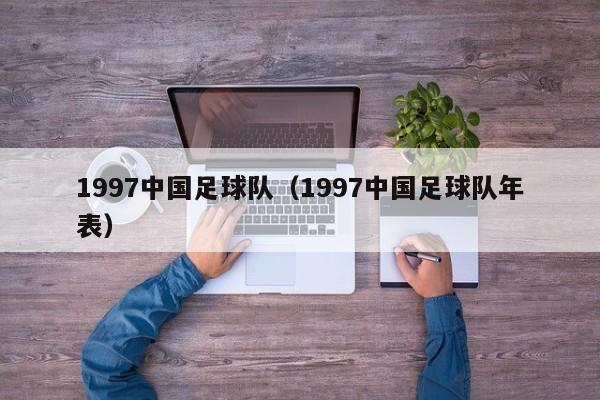 1997中国足球队（1997中国足球队年表）
