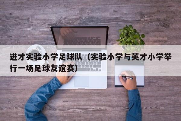 进才实验小学足球队（实验小学与英才小学举行一场足球友谊赛）
