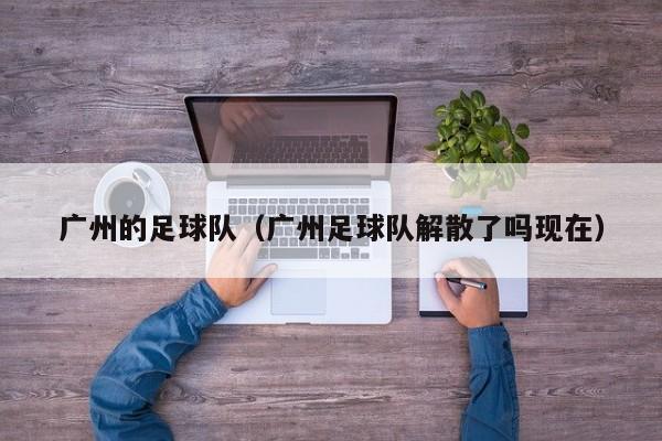 广州的足球队（广州足球队解散了吗现在）