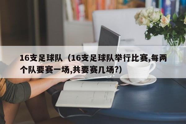 16支足球队（16支足球队举行比赛,每两个队要赛一场,共要赛几场?）