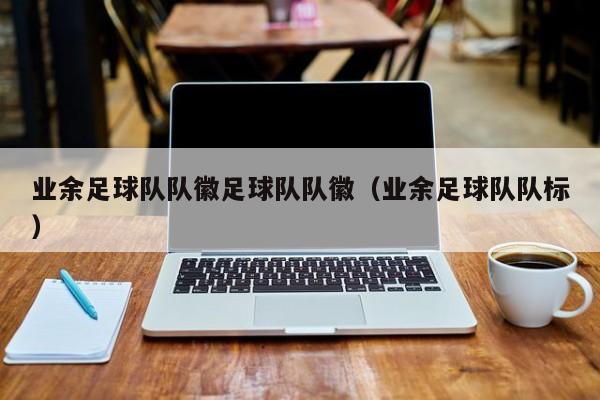 业余足球队队徽足球队队徽（业余足球队队标）