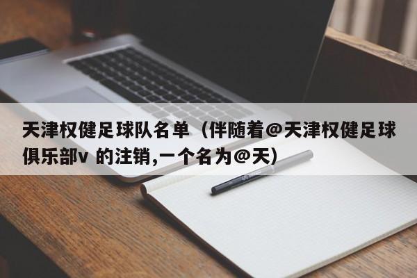 天津权健足球队名单（伴随着@天津权健足球俱乐部v 的注销,一个名为@天）
