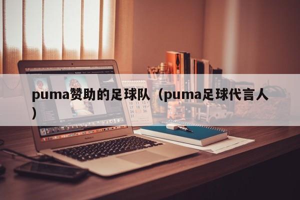 puma赞助的足球队（puma足球代言人）