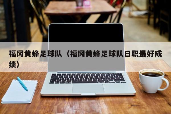 福冈黄蜂足球队（福冈黄蜂足球队日职最好成绩）