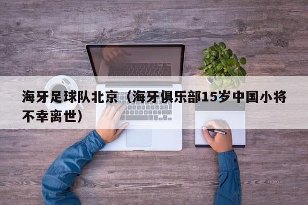 海牙足球队北京（海牙俱乐部15岁中国小将不幸离世）