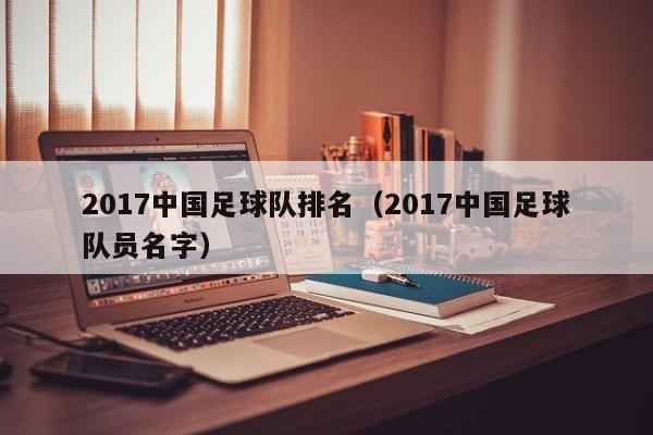 2017中国足球队排名（2017中国足球队员名字）