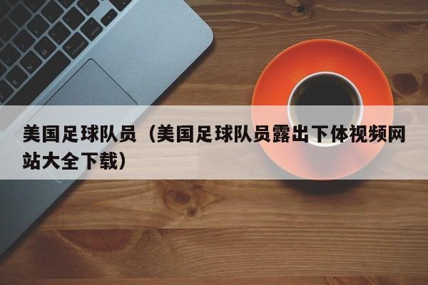美国足球队员（美国足球队员露出下体视频网站大全下载）
