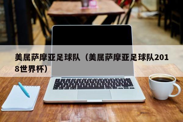 美属萨摩亚足球队（美属萨摩亚足球队2018世界杯）