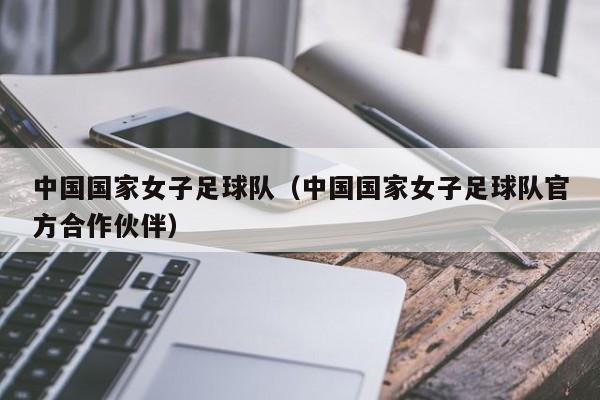 中国国家女子足球队（中国国家女子足球队官方合作伙伴）