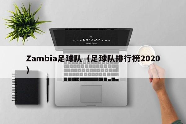 Zambia足球队（足球队排行榜2020）