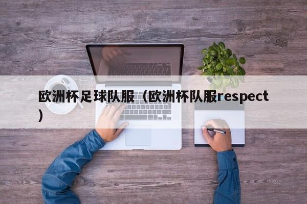 欧洲杯足球队服（欧洲杯队服respect）
